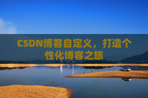 CSDN博客自定义，打造个性化博客之旅