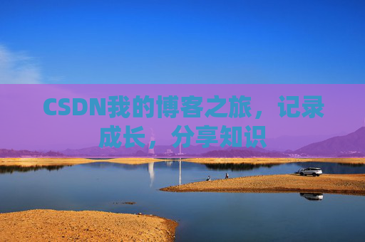 CSDN我的博客之旅，记录成长，分享知识