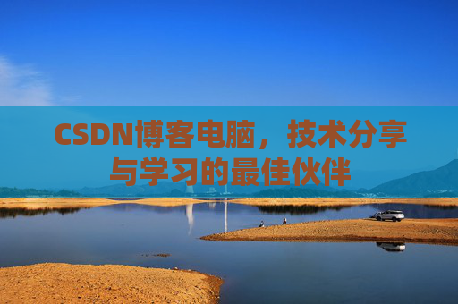 CSDN博客电脑，技术分享与学习的最佳伙伴